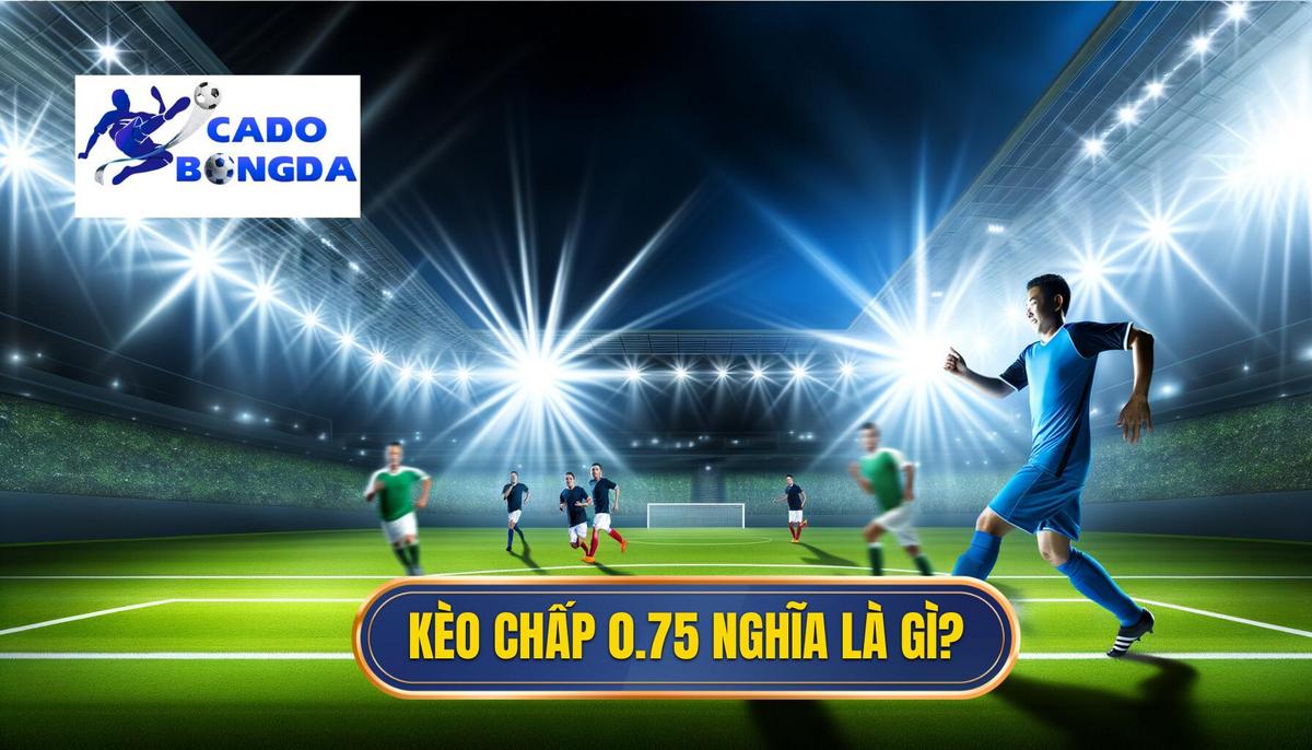 Kèo chấp 0.75 là gì? Giải mã chi tiết từ A đến Z 1 Kèo chấp 0.75 là gì
