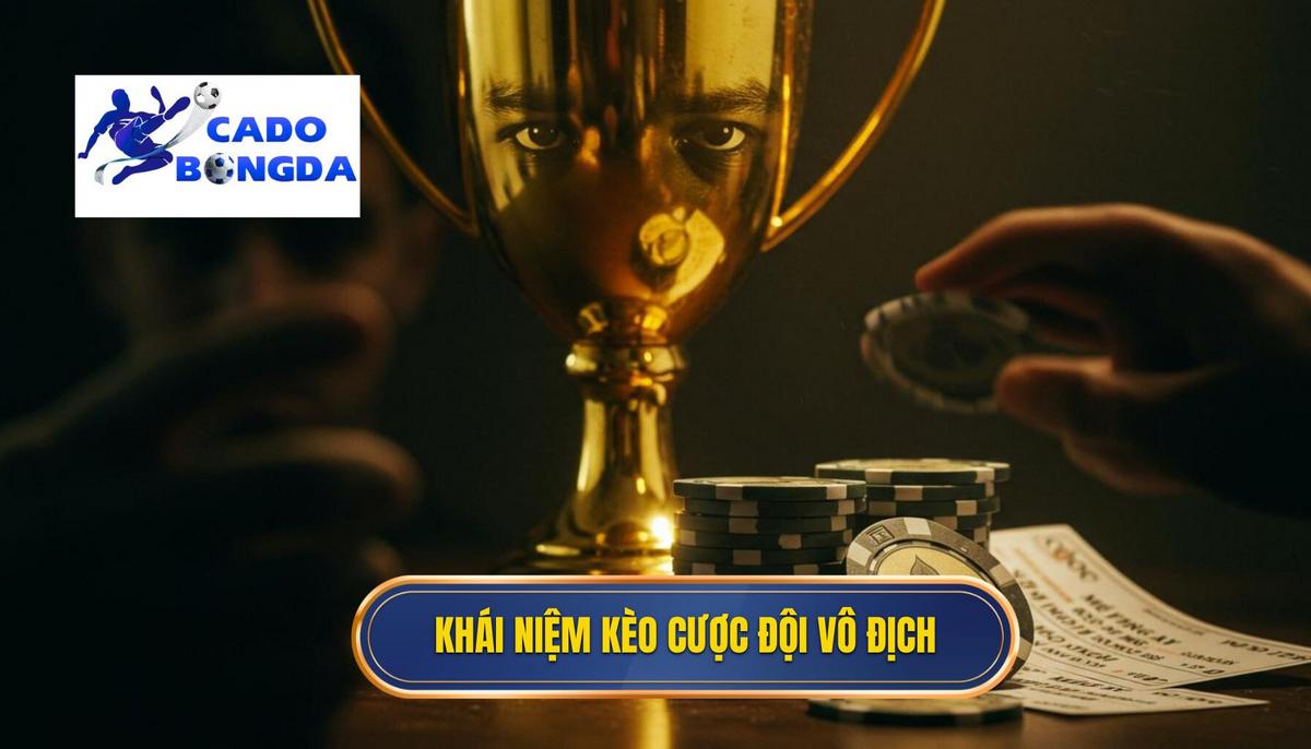 Phần 1_ Khái Niệm và Bản Chất của Kèo Cược Đội Giành Cúp Vàng