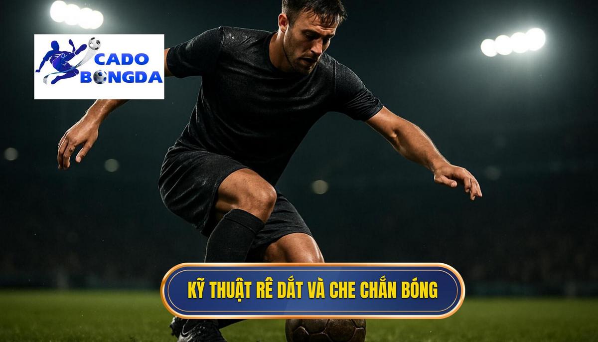 Những kỹ thuật rê dắt và che chắn bóng chuyên sâu