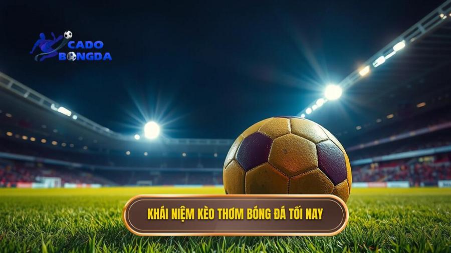 Kèo thơm bóng đá tối nay: Nghệ thuật chọn kèo và chiến thuật chiến thắng từ chuyên gia 1 1. Khái niệm kèo thơm bóng đá tối nay