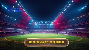 Kèo bóng đá MU vs Man City hôm nay